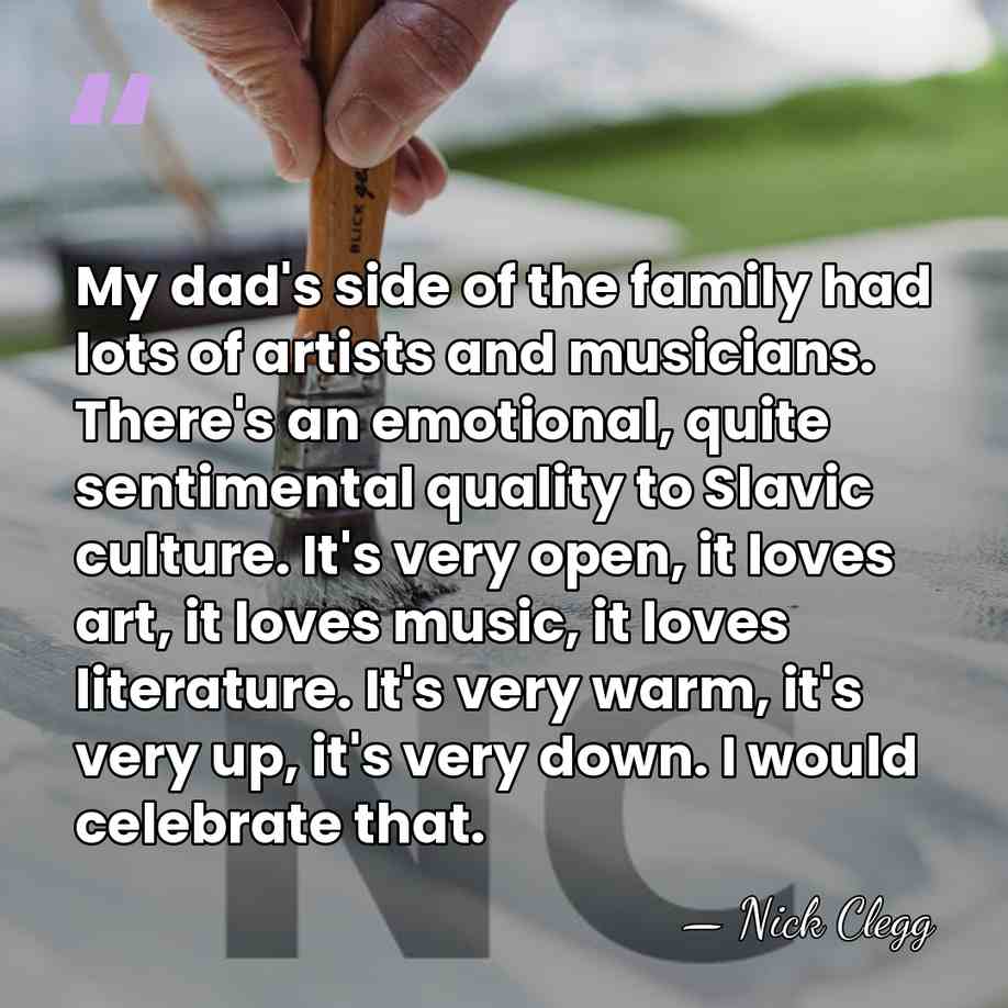 My dad's side of the family had lots of artists and musicians.&hellip; - Nick Clegg