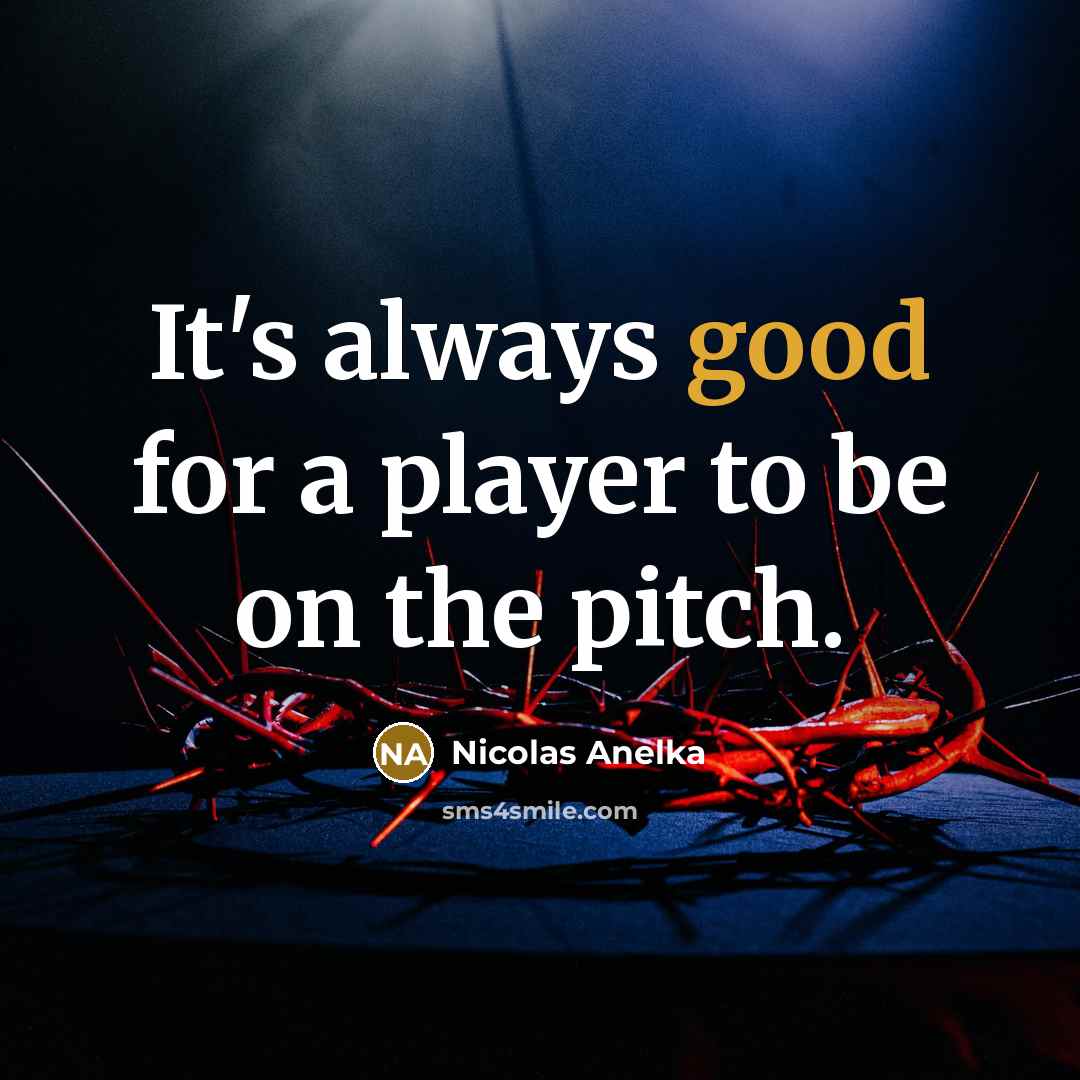 “It's always good for a player to be on the…” quote by Nicolas Anelka