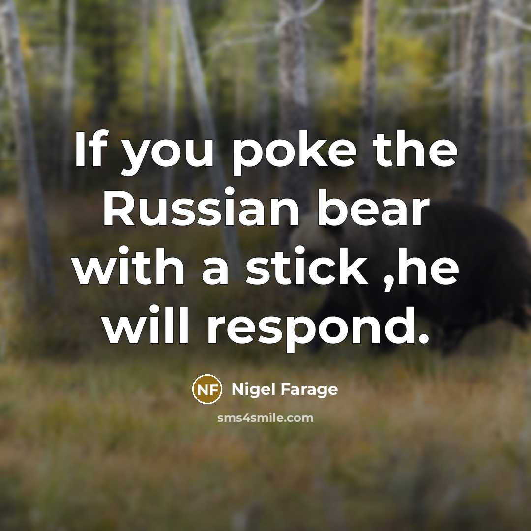 “If you poke the Russian bear with a stick ,he…” quote by Nigel Farage