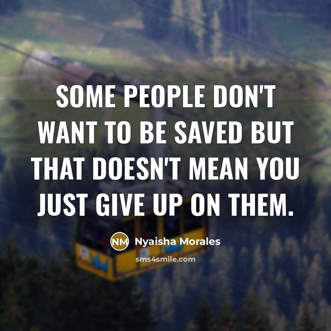 “Some people don't want to be saved but that doesn't mean you just give up on them.” quote by Nyaisha Morales