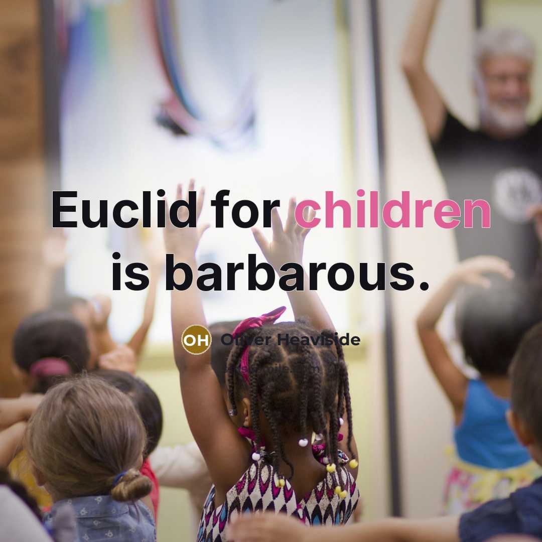 “Euclid for children is barbarous.” quote by Oliver Heaviside