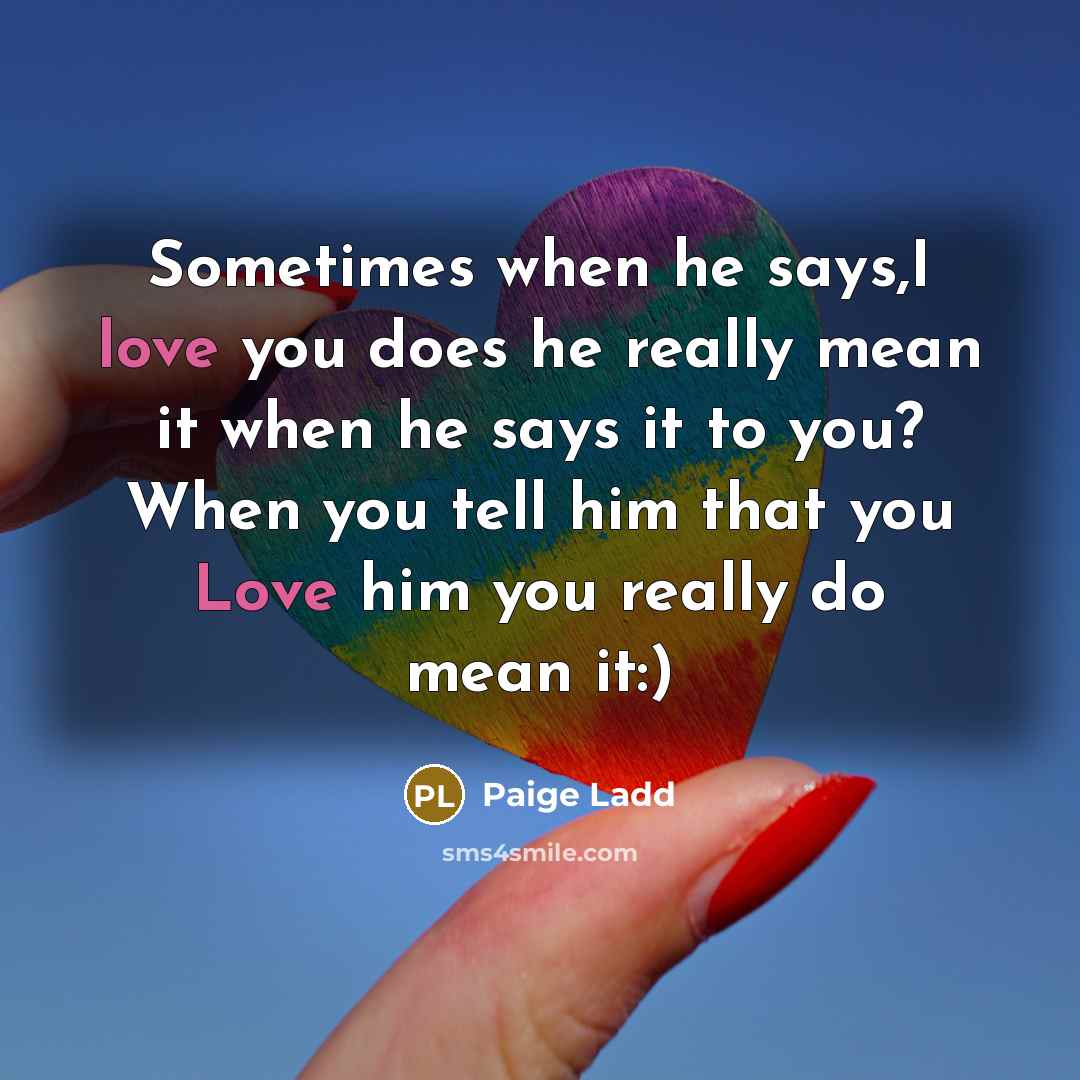 “Sometimes when he says,I love you does he really mean it when he says it to you? When you tell him that you Love him you really do mean it:)” quote by Paige Ladd