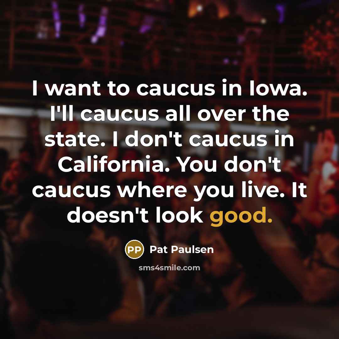 “I want to caucus in Iowa. I'll caucus all over…” quote by Pat Paulsen