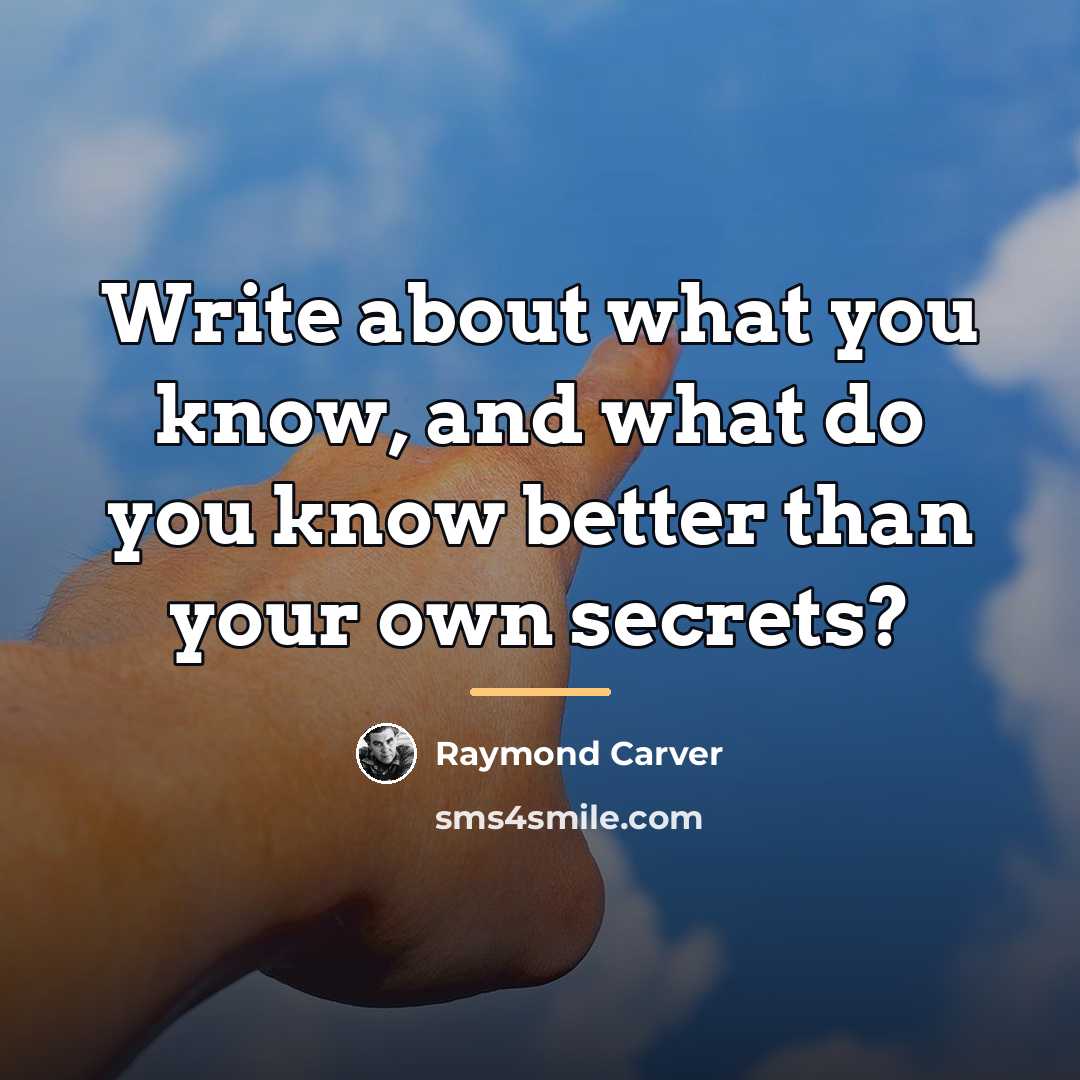 “Write about what you know, and what do you know…” quote by Raymond Carver