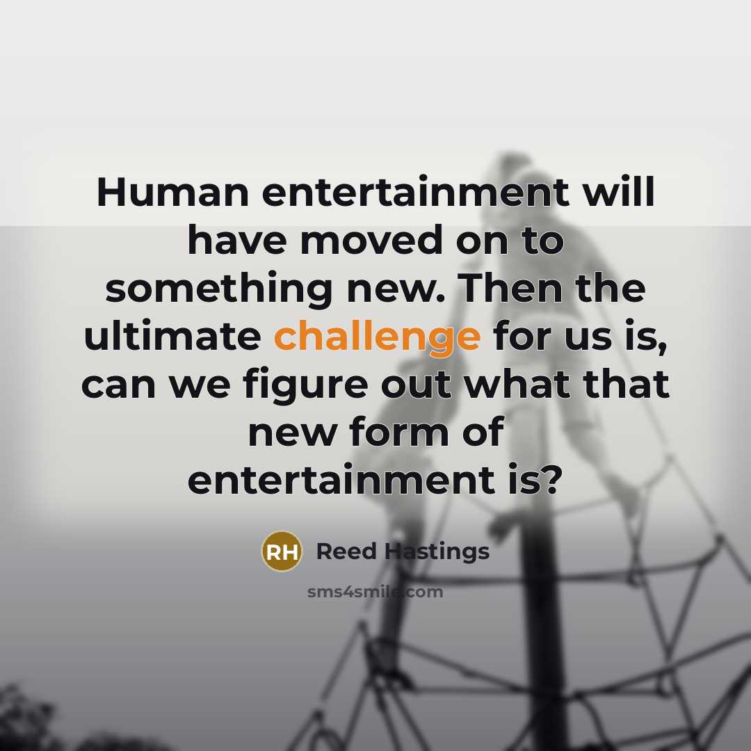 “Human entertainment will have moved on to something new. Then…” quote by Reed Hastings