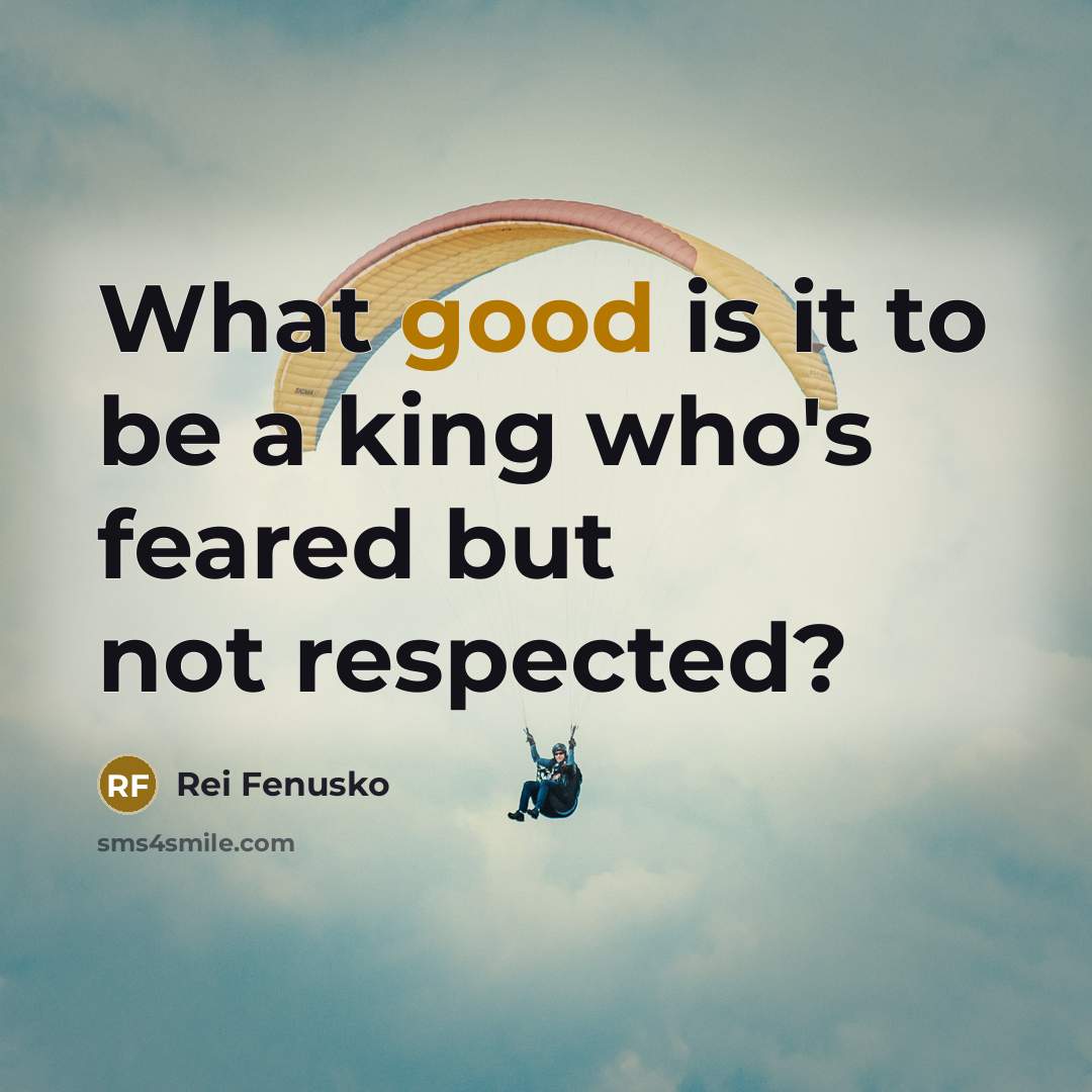 “What good is it to be a king who's feared…” quote by Rei Fenusko