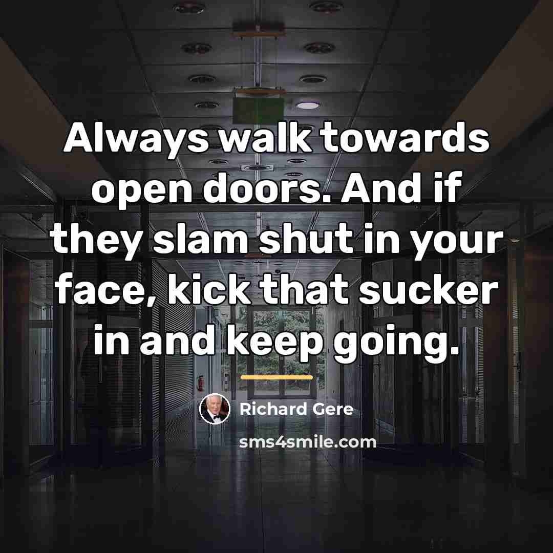 “Always walk towards open doors. And if they slam shut…” quote by Richard Gere