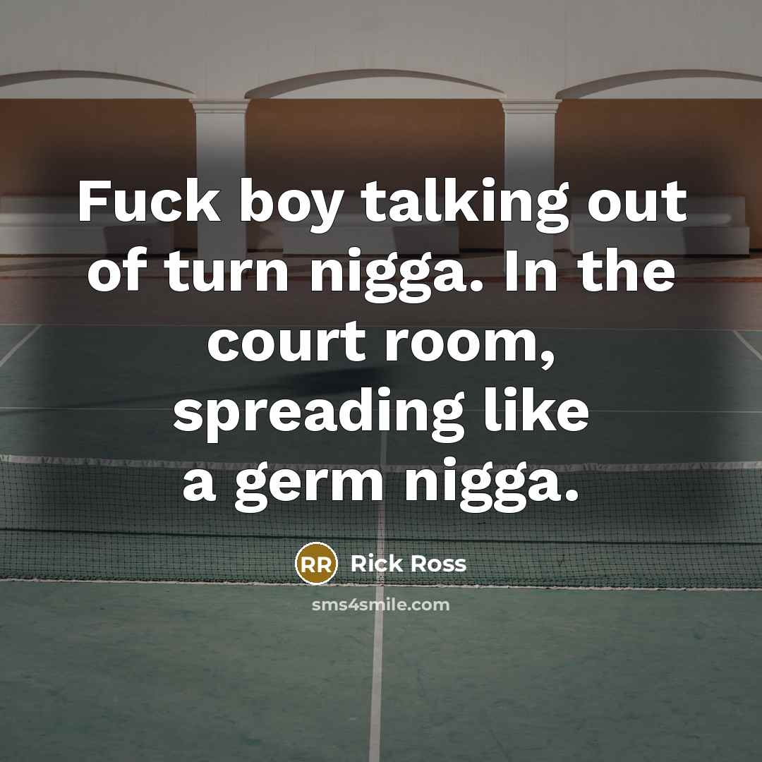 “Fuck boy talking out of turn nigga. In the court…” quote by Rick Ross
