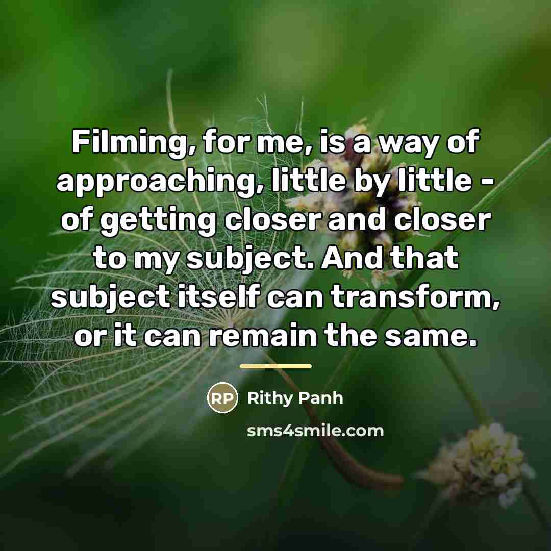 “Filming, for me, is a way of approaching, little by…” quote by Rithy Panh