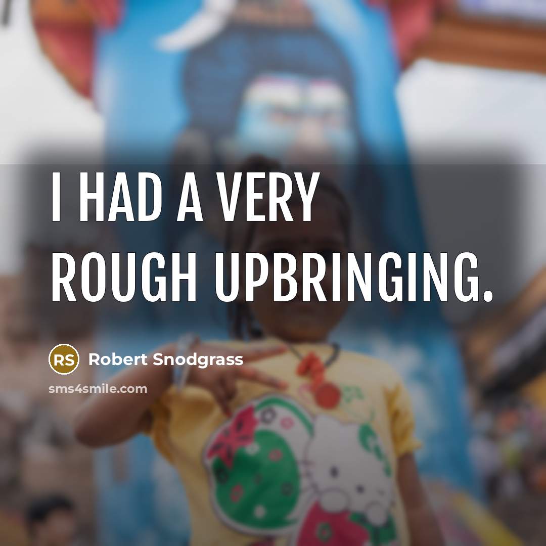 “I had a very rough upbringing.” quote by Robert Snodgrass