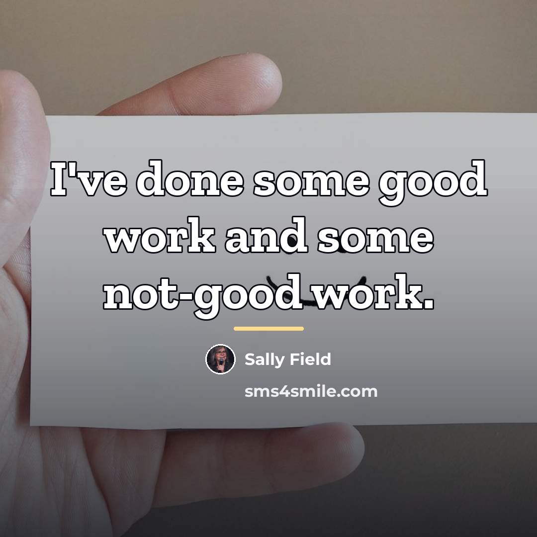 “I've done some good work and some not-good work.…” quote by Sally Field