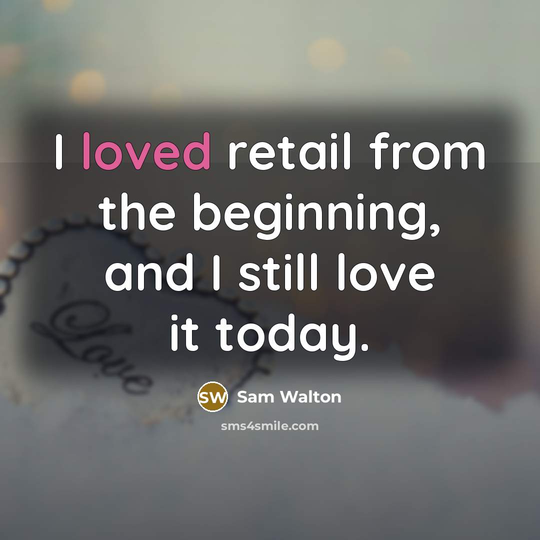 “I loved retail from the beginning, and I still love it today.” quote by Sam Walton