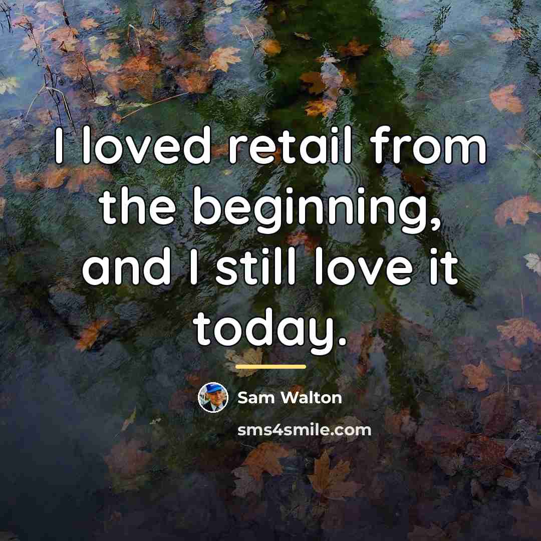 “I loved retail from the beginning, and I still love…” quote by Sam Walton