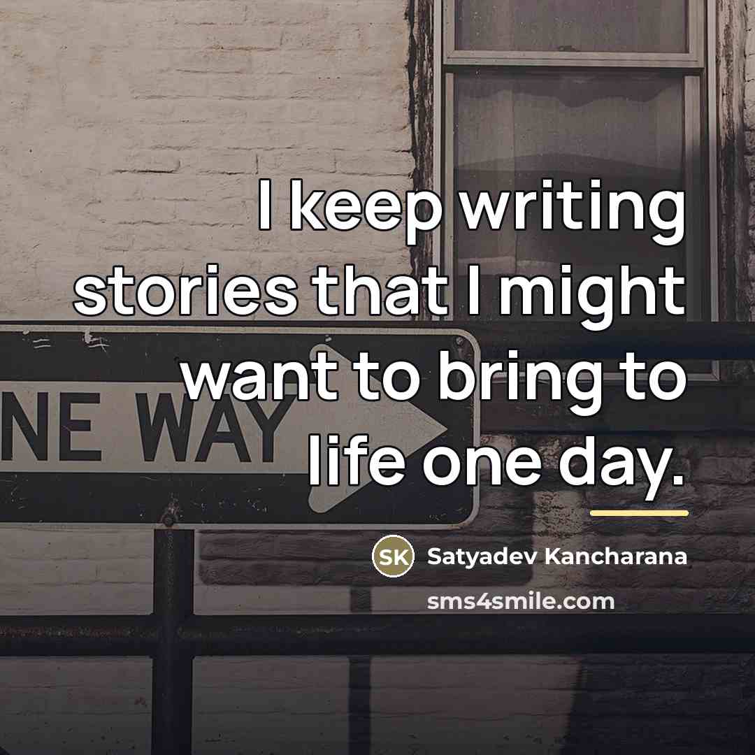 “I keep writing stories that I might want to bring…” quote by Satyadev Kancharana