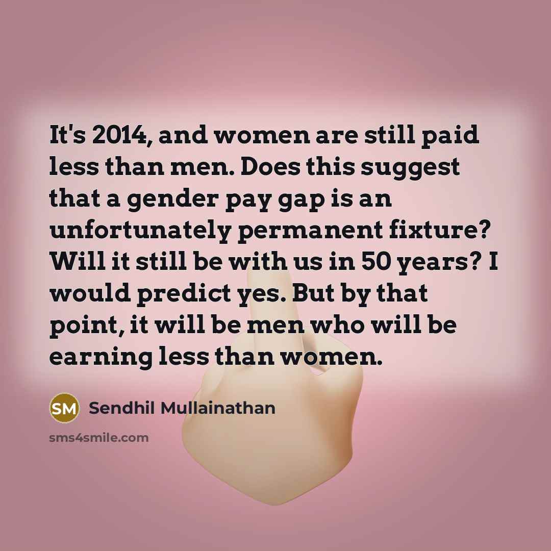 “It's 2014, and women are still paid less than men.…” quote by Sendhil Mullainathan