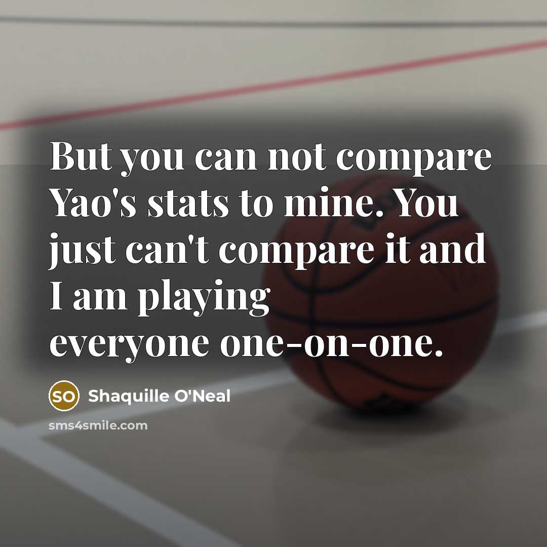 “But you can not compare Yao's stats to mine. You…” quote by Shaquille O'Neal