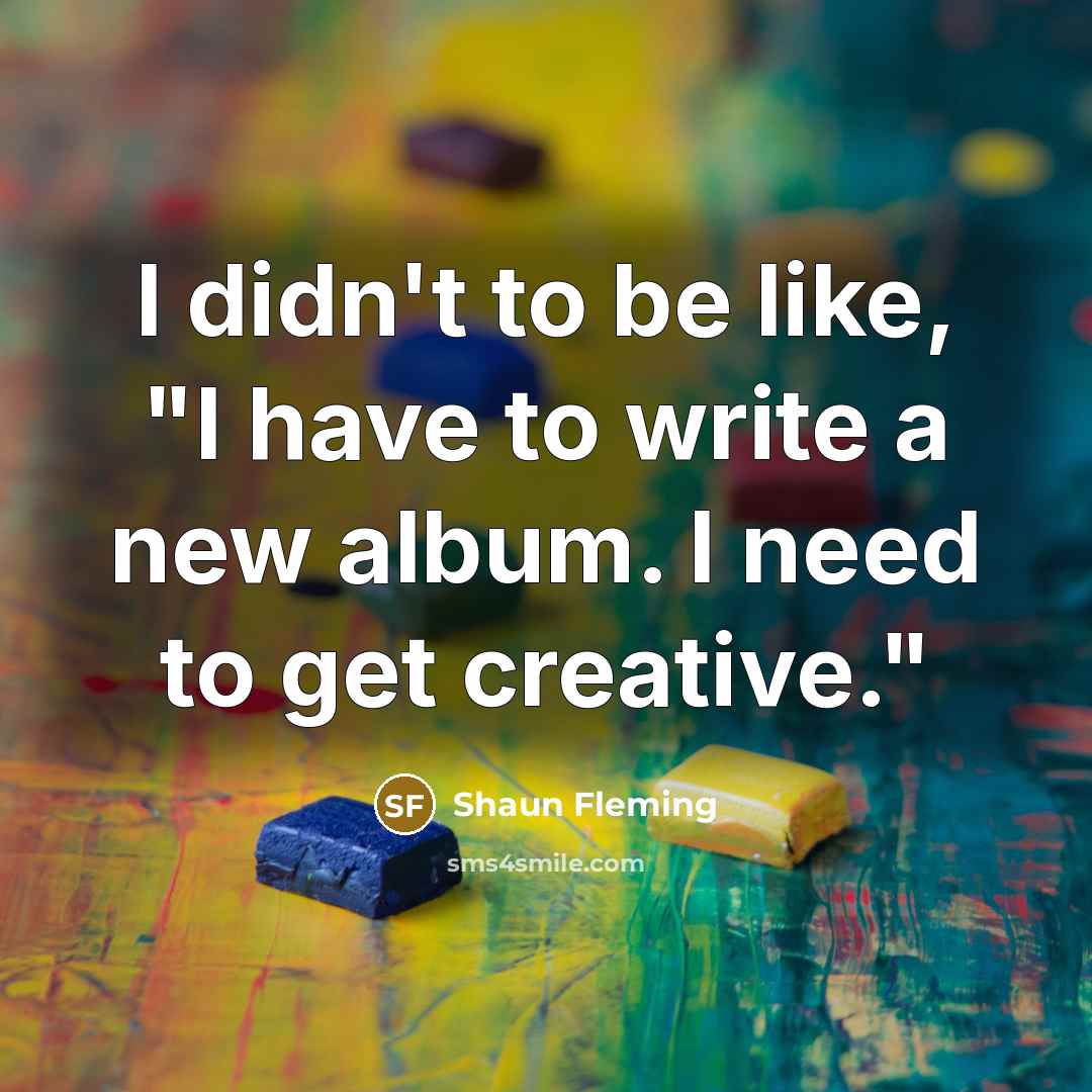 “I didn't to be like, "I have to write a…” quote by Shaun Fleming