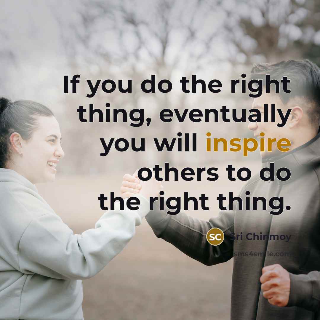 “If you do the right thing, eventually you will inspire…” quote by Sri Chinmoy