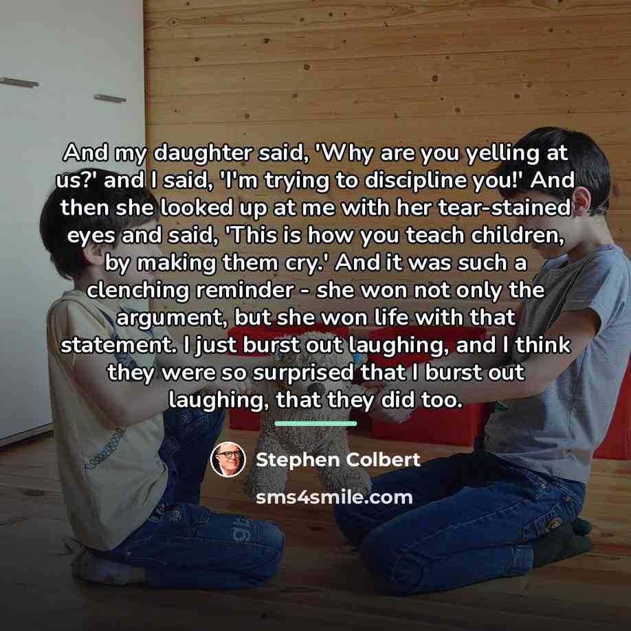 “And my daughter said, 'Why are you yelling at us?'…” quote by Stephen Colbert