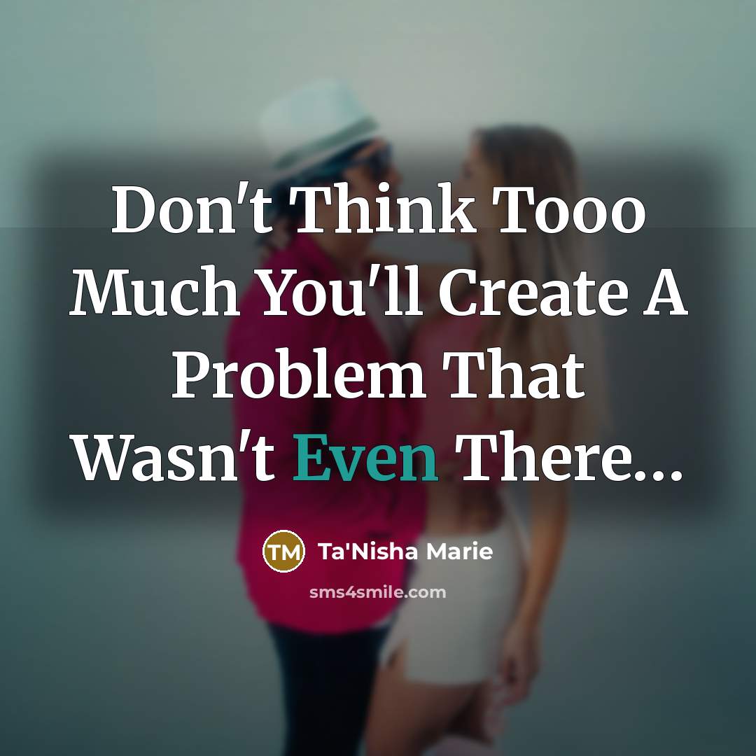 “Don't Think Tooo Much You'll Create A Problem That Wasn't…” quote by Ta'Nisha Marie