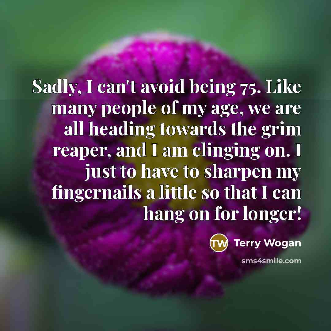 “Sadly, I can't avoid being 75. Like many people of…” quote by Terry Wogan