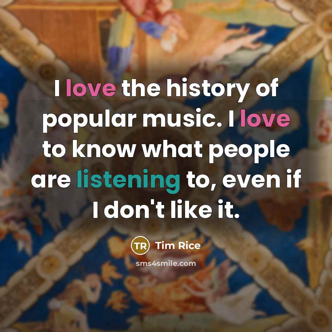 “I love the history of popular music. I love to…” quote by Tim Rice