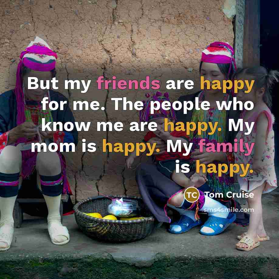 “But my friends are happy for me. The people who…” quote by Tom Cruise