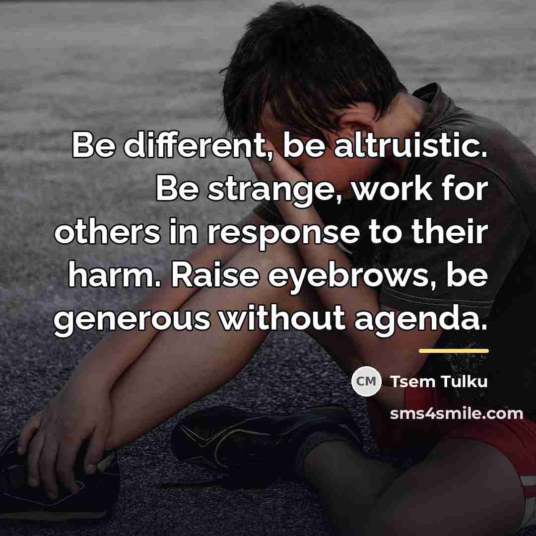 “Be different, be altruistic. Be strange, work for others in…” quote by Tsem Tulku