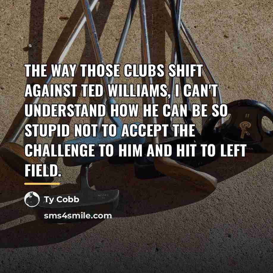 “The way those clubs shift against Ted Williams, I can't…” quote by Ty Cobb