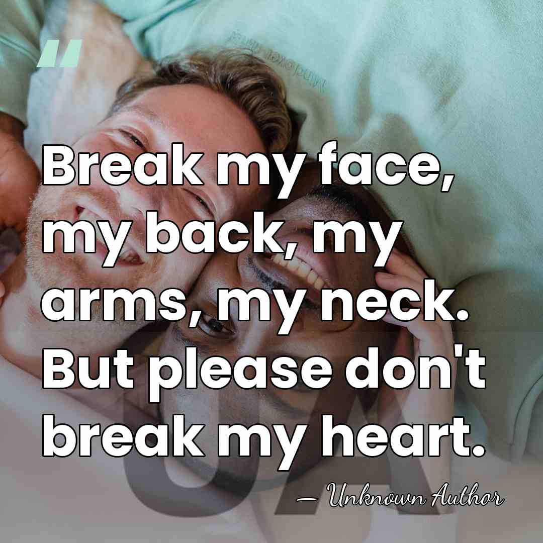 Break my face, my back, my arms, my neck. But please don't&hellip; - Unknown Author