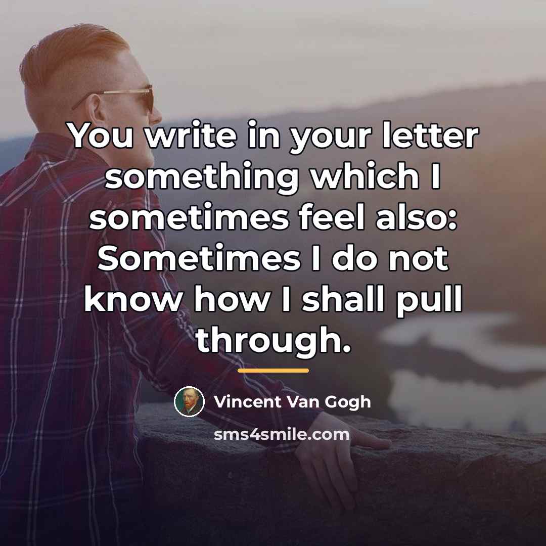 “You write in your letter something which I sometimes feel…” quote by Vincent Van Gogh