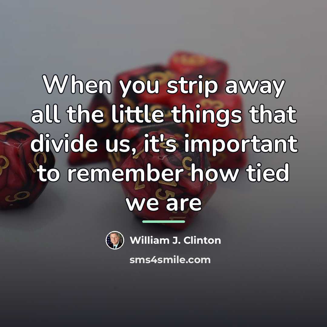 “When you strip away all the little things that divide…” quote by William J. Clinton