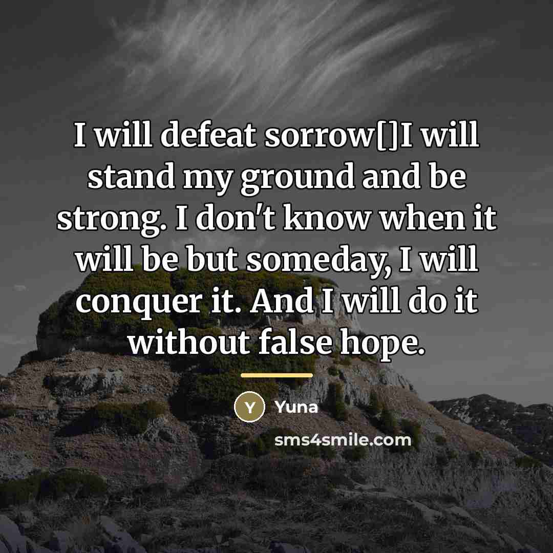 “I will defeat sorrow[]I will stand my ground and be…” quote by Yuna