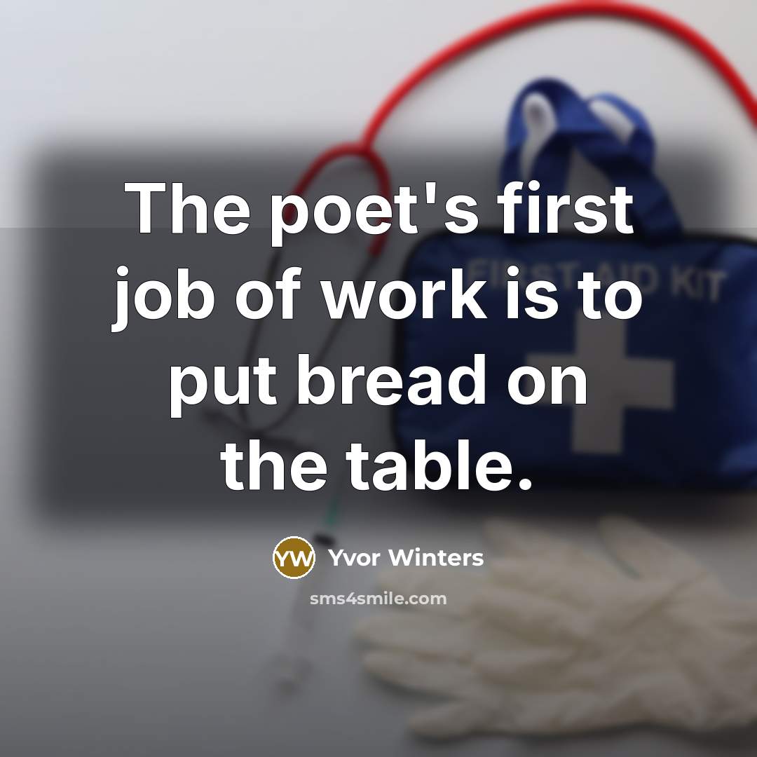 “The poet's first job of work is to put bread…” quote by Yvor Winters