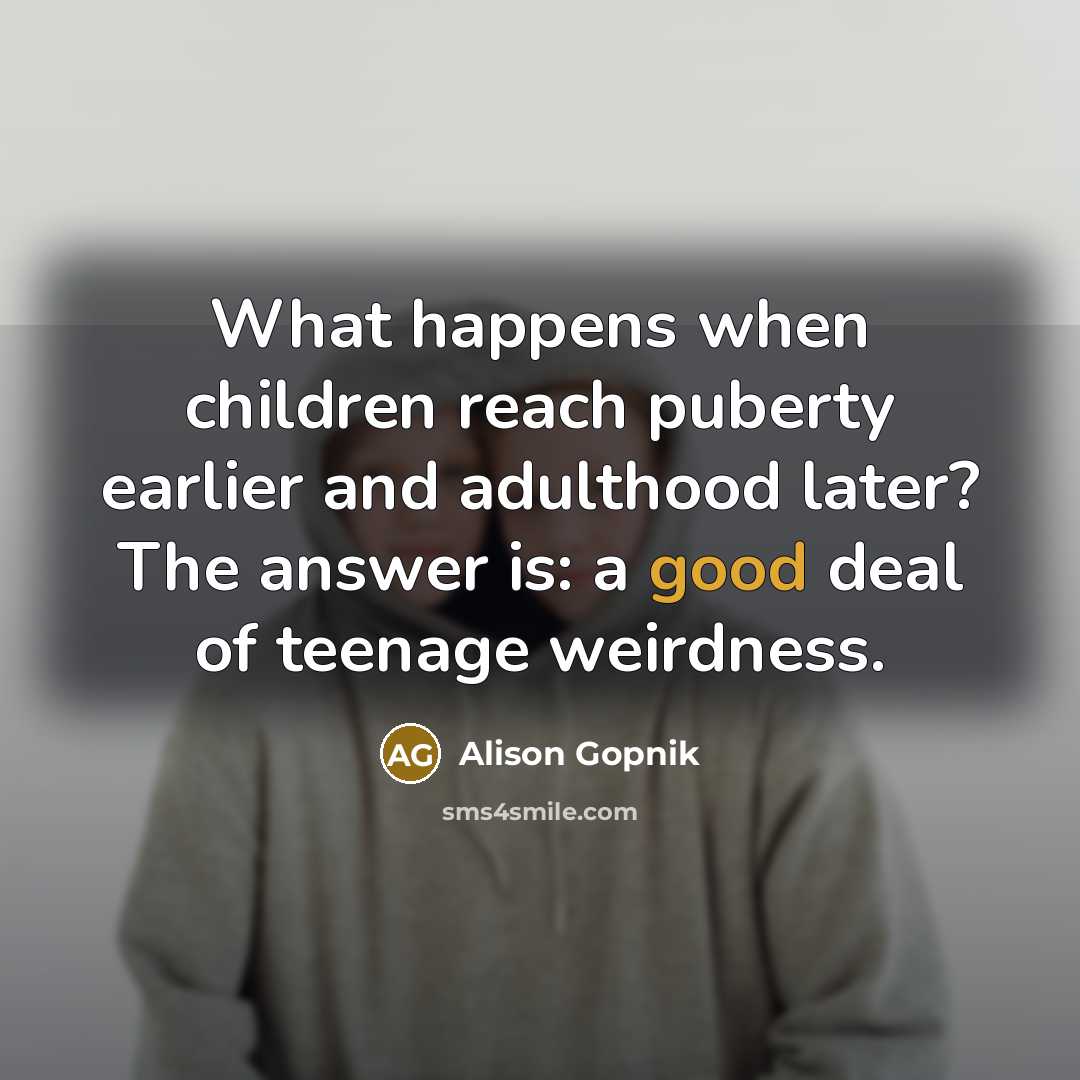 “What happens when children reach puberty earlier and adulthood later?…” quote by Alison Gopnik