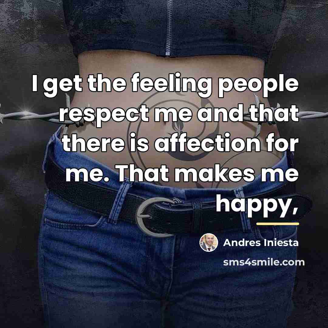 “I get the feeling people respect me and that there…” quote by Andres Iniesta