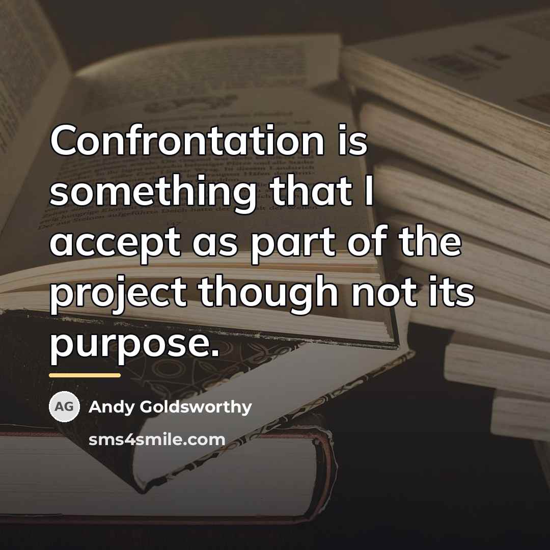 “Confrontation is something that I accept as part of the…” quote by Andy Goldsworthy