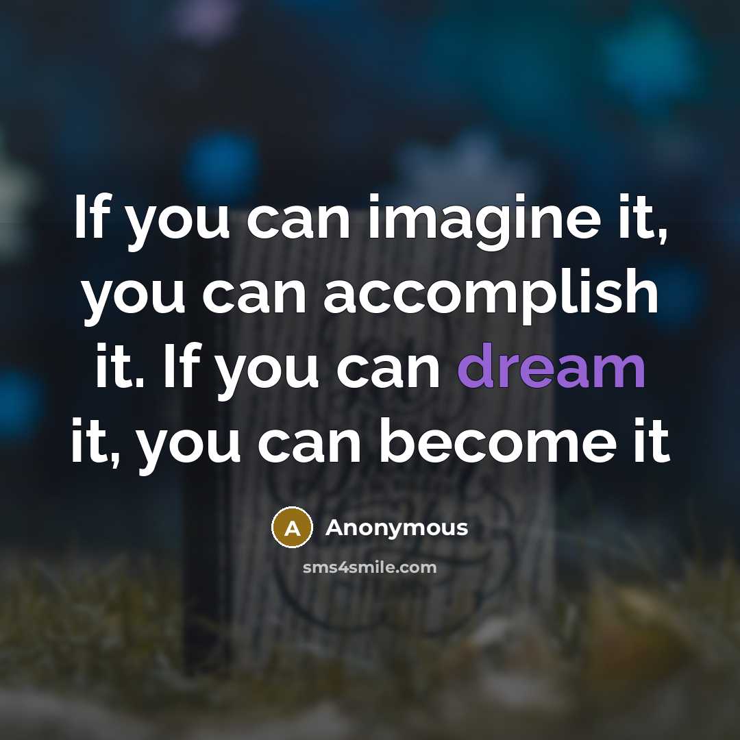 “If you can imagine it, you can accomplish it. If you can dream it, you can become it” quote by Anonymous