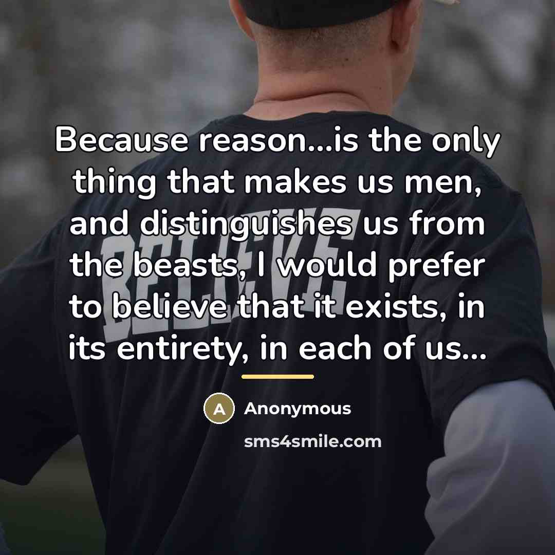 “Because reason...is the only thing that makes us men, and…” quote by Anonymous