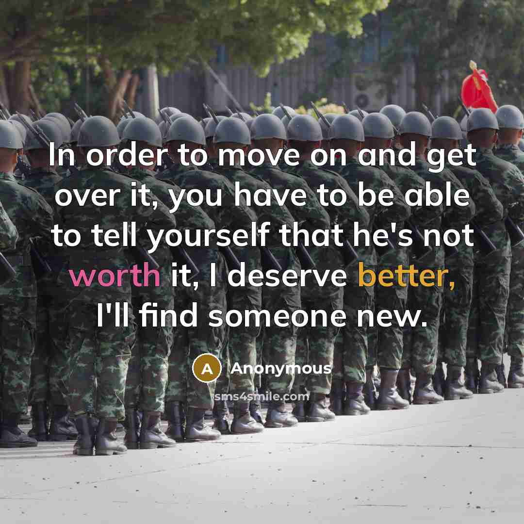 “In order to move on and get over it, you have to be able to tell yourself that he's not worth it, I deserve better, I'll find someone new.” quote by Anonymous
