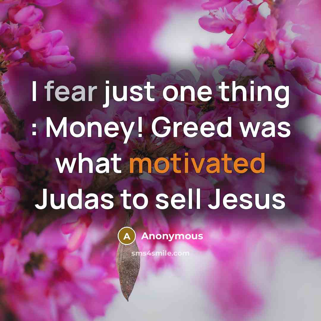 “I fear just one thing : Money! Greed was what…” quote by Anonymous