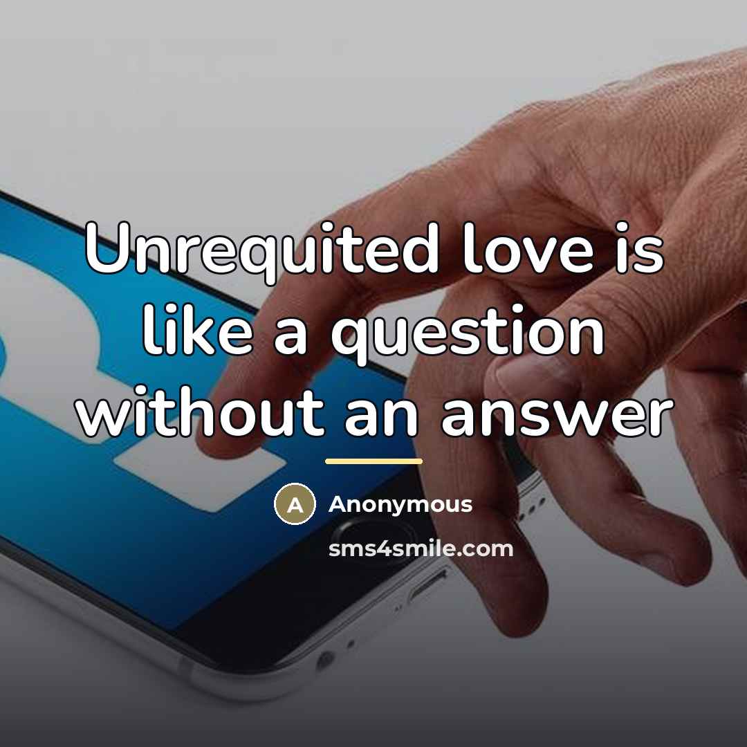 “Unrequited love is like a question without an answer…” quote by Anonymous