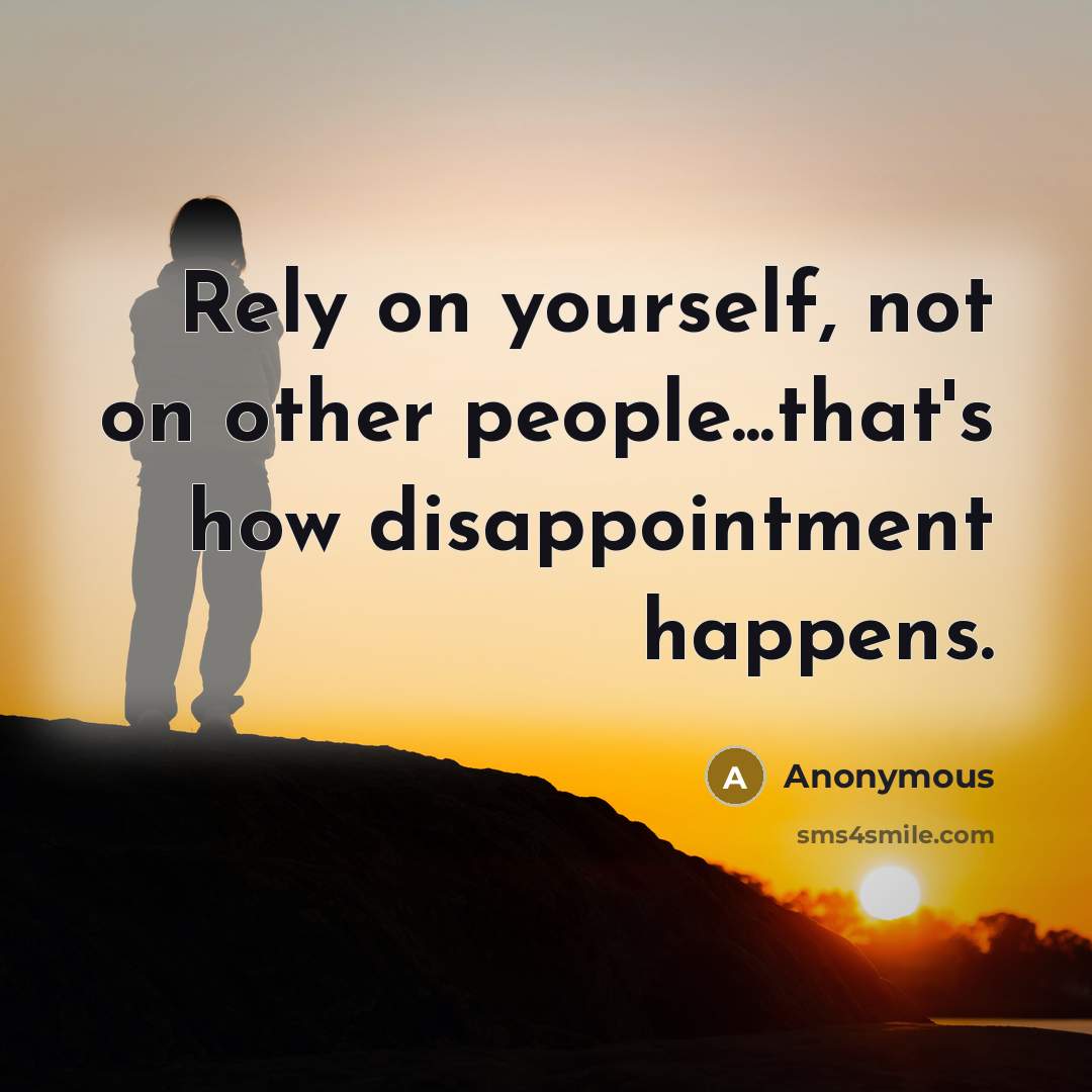 “Rely on yourself, not on other people...that's how disappointment happens.” quote by Anonymous