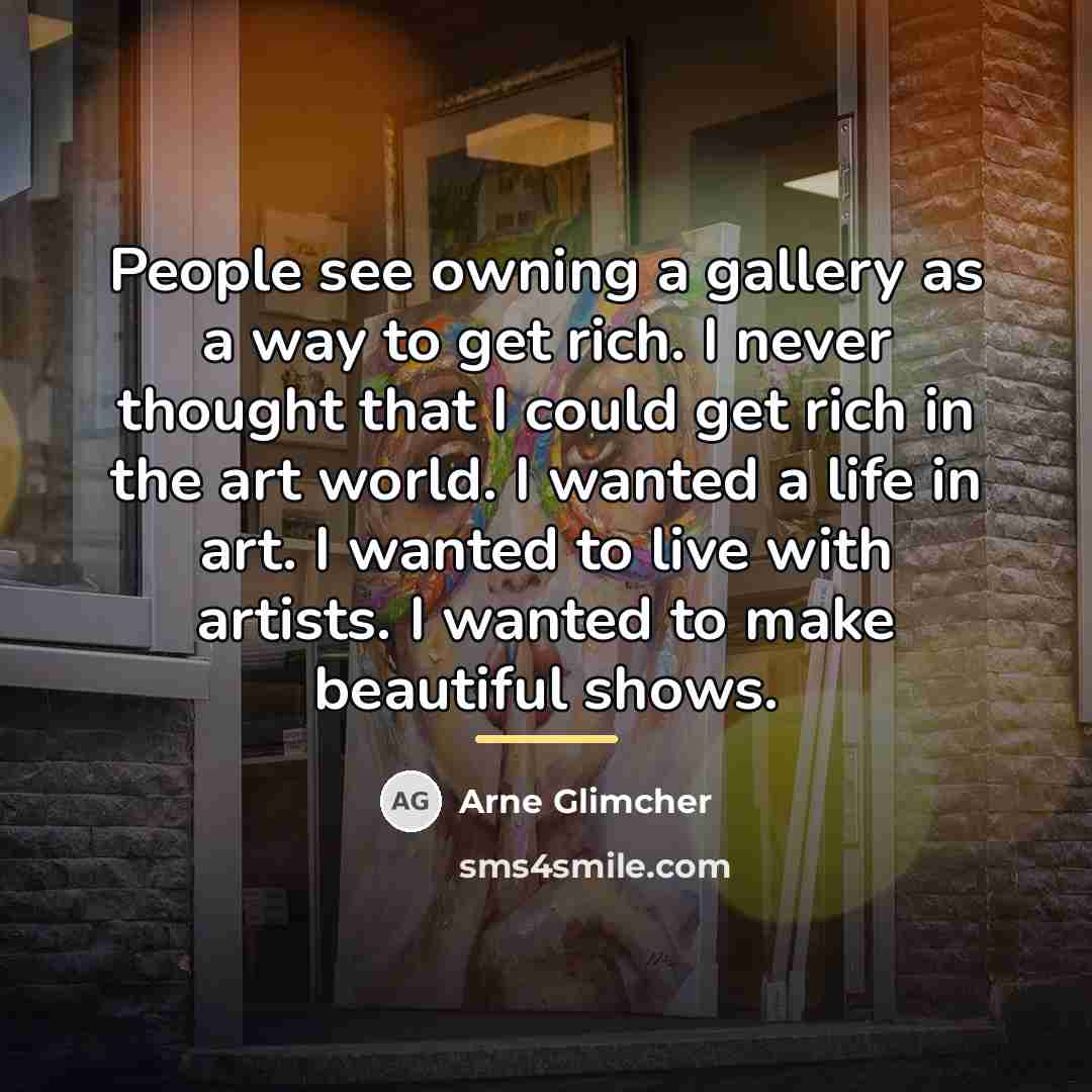 “People see owning a gallery as a way to get…” quote by Arne Glimcher