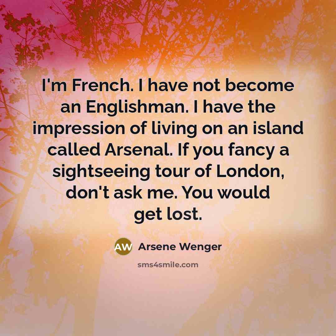 “I'm French. I have not become an Englishman. I have…” quote by Arsene Wenger