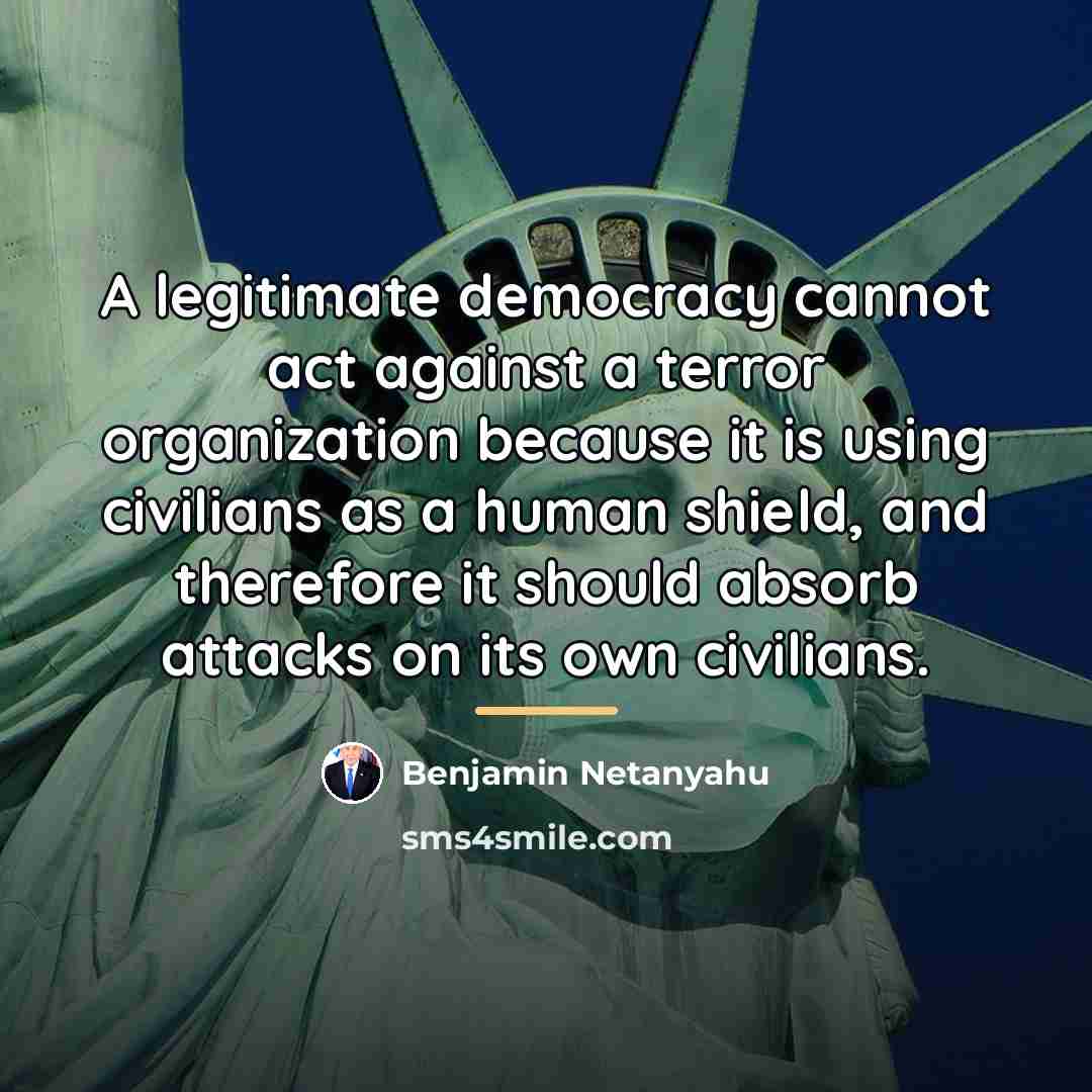 “A legitimate democracy cannot act against a terror organization because…” quote by Benjamin Netanyahu