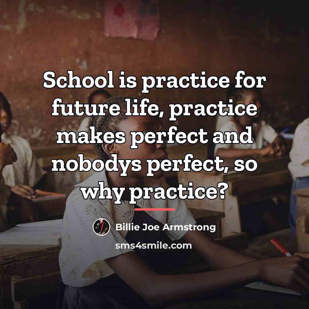 “School is practice for future life, practice makes perfect and…” quote by Billie Joe Armstrong