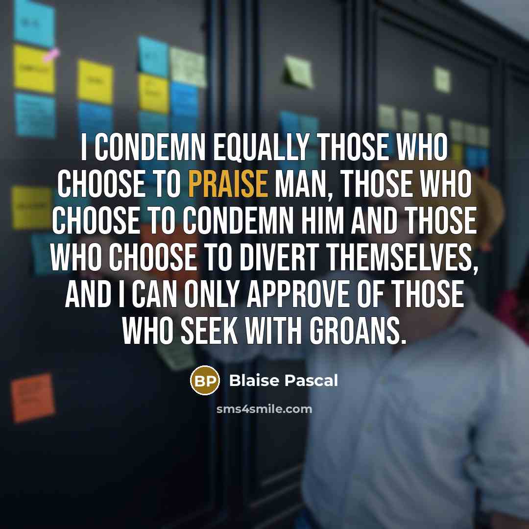 “I condemn equally those who choose to praise man, those…” quote by Blaise Pascal