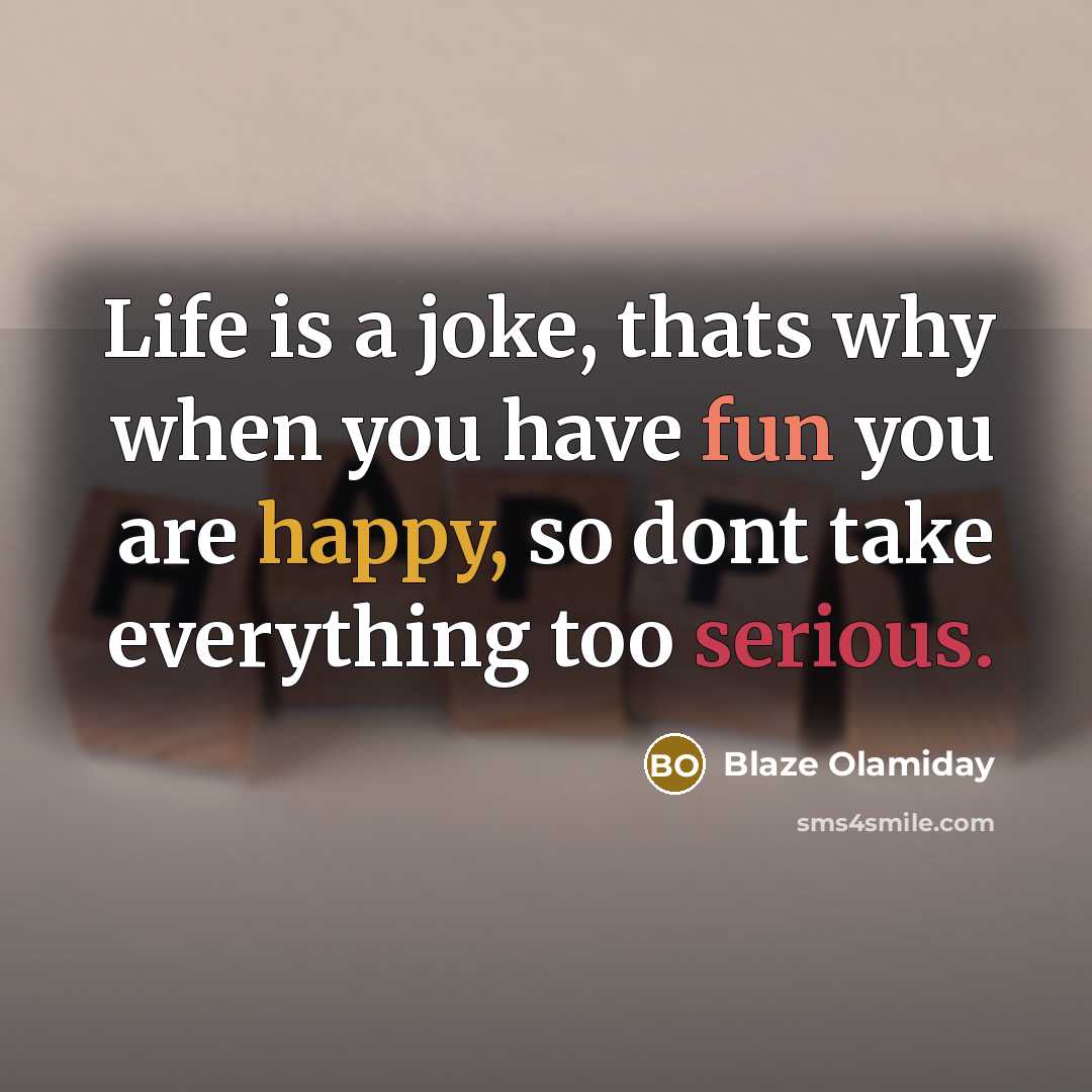 “Life is a joke, thats why when you have fun you are happy, so dont take everything too serious.” quote by Blaze Olamiday
