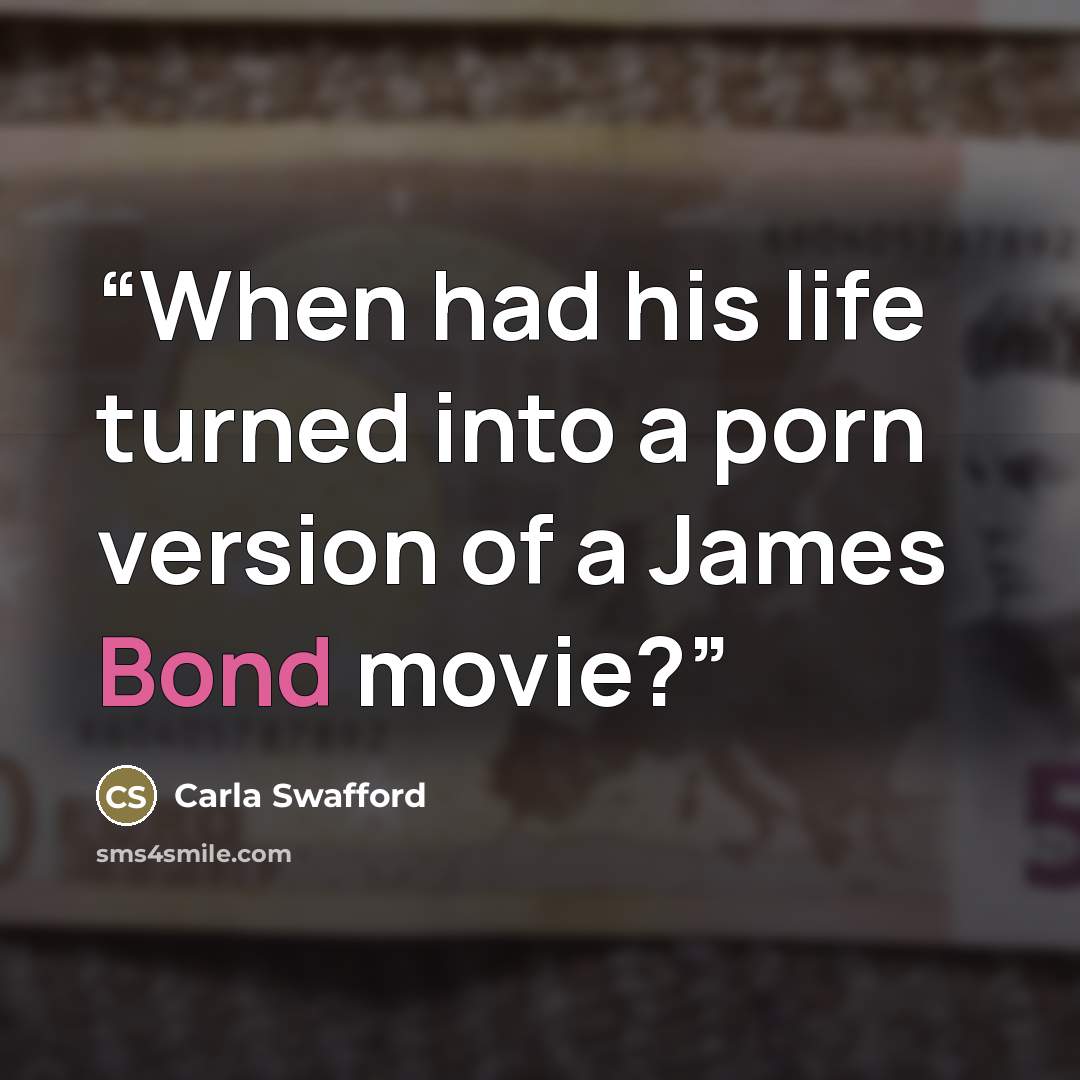 “When had his life turned into a porn version of a James Bond movie?” quote by Carla Swafford